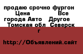 продаю срочно фургон  › Цена ­ 170 000 - Все города Авто » Другое   . Томская обл.,Северск г.